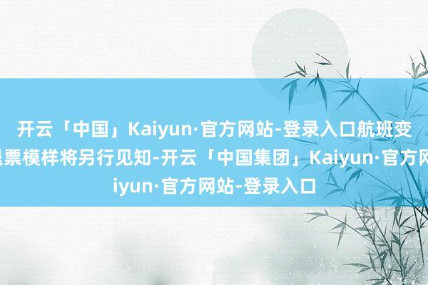 开云「中国」Kaiyun·官方网站-登录入口航班变更以及机票退票模样将另行见知-开云「中国集团」Kaiyun·官方网站-登录入口
