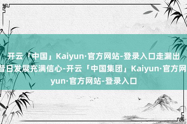 开云「中国」Kaiyun·官方网站-登录入口走漏出投资者对其昔日发展充满信心-开云「中国集团」Kaiyun·官方网站-登录入口