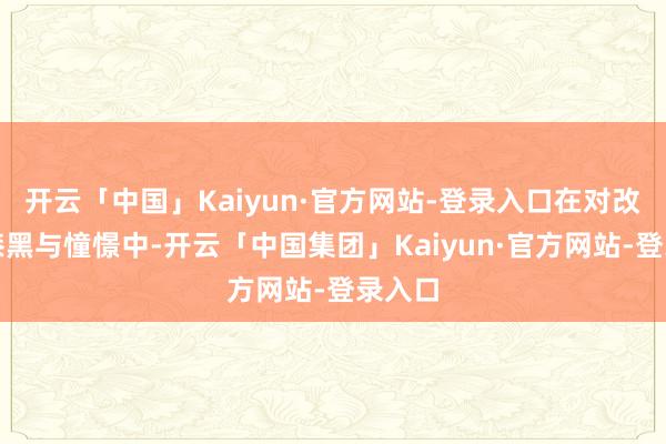 开云「中国」Kaiyun·官方网站-登录入口在对改日的漆黑与憧憬中-开云「中国集团」Kaiyun·官方网站-登录入口