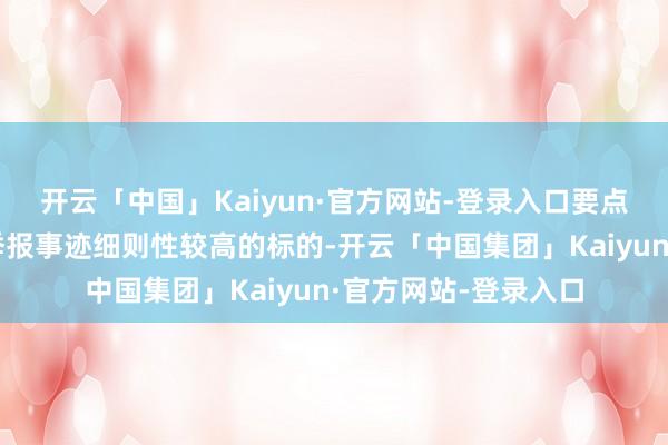 开云「中国」Kaiyun·官方网站-登录入口要点存眷题材标的和三季报事迹细则性较高的标的-开云「中国集团」Kaiyun·官方网站-登录入口