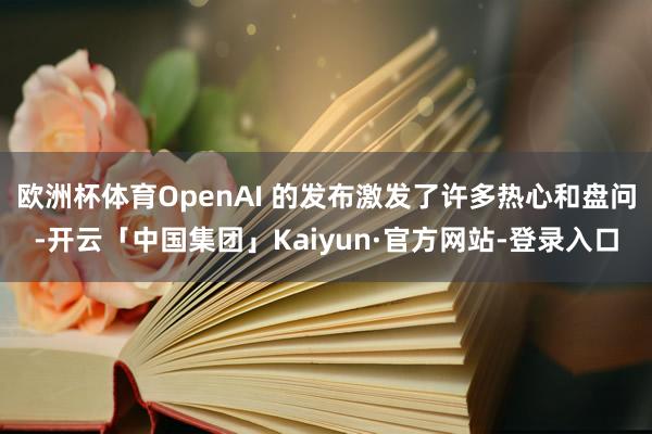 欧洲杯体育OpenAI 的发布激发了许多热心和盘问-开云「中国集团」Kaiyun·官方网站-登录入口