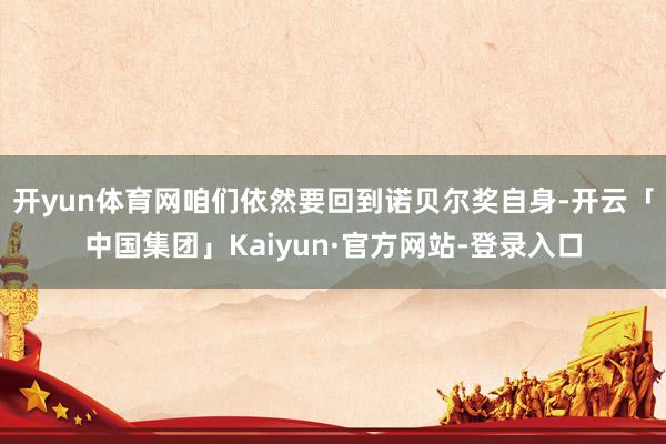 开yun体育网咱们依然要回到诺贝尔奖自身-开云「中国集团」Kaiyun·官方网站-登录入口