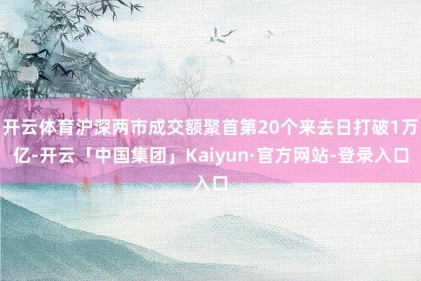 开云体育沪深两市成交额聚首第20个来去日打破1万亿-开云「中国集团」Kaiyun·官方网站-登录入口