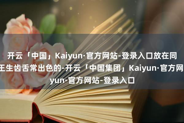 开云「中国」Kaiyun·官方网站-登录入口放在同级别车型中王生齿舌常出色的-开云「中国集团」Kaiyun·官方网站-登录入口