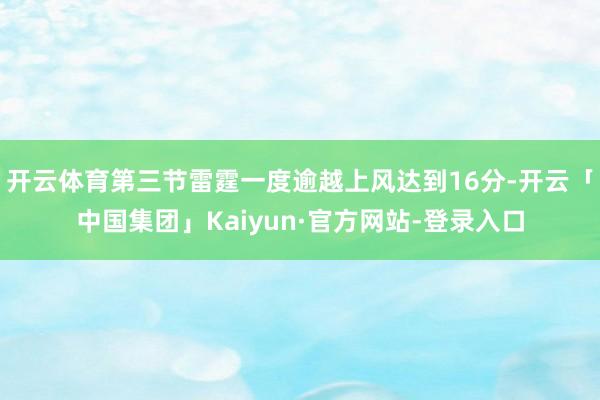 开云体育第三节雷霆一度逾越上风达到16分-开云「中国集团」Kaiyun·官方网站-登录入口