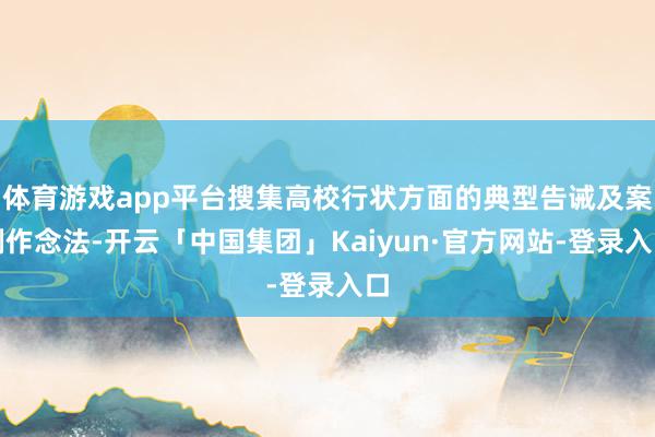 体育游戏app平台搜集高校行状方面的典型告诫及案例作念法-开云「中国集团」Kaiyun·官方网站-登录入口