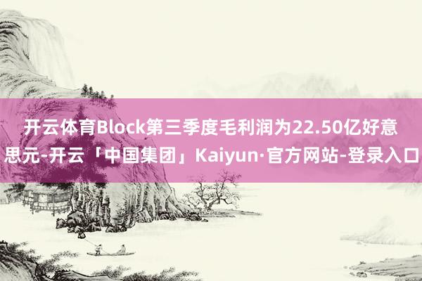 开云体育　　Block第三季度毛利润为22.50亿好意思元-开云「中国集团」Kaiyun·官方网站-登录入口