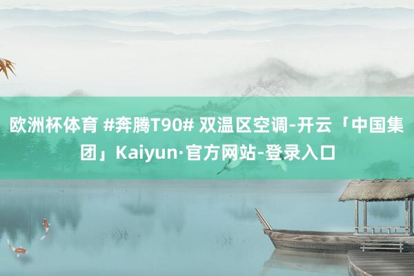 欧洲杯体育 #奔腾T90# 双温区空调-开云「中国集团」Kaiyun·官方网站-登录入口