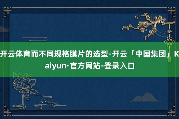 开云体育而不同规格膜片的选型-开云「中国集团」Kaiyun·官方网站-登录入口