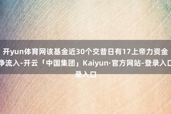开yun体育网该基金近30个交昔日有17上帝力资金净流入-开云「中国集团」Kaiyun·官方网站-登录入口