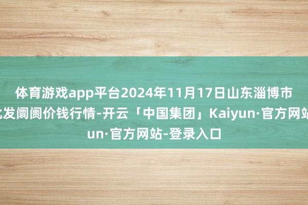 体育游戏app平台2024年11月17日山东淄博市鲁中蔬菜批发阛阓价钱行情-开云「中国集团」Kaiyun·官方网站-登录入口