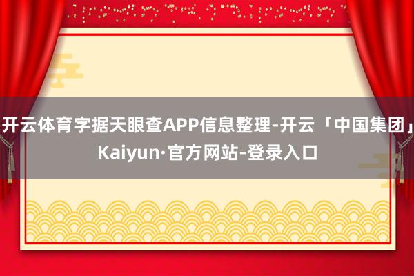 开云体育字据天眼查APP信息整理-开云「中国集团」Kaiyun·官方网站-登录入口