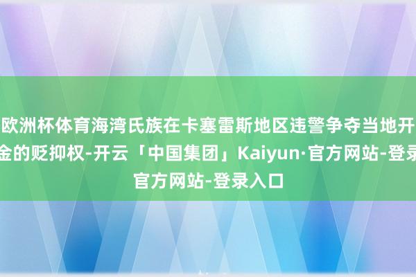 欧洲杯体育海湾氏族在卡塞雷斯地区违警争夺当地开垦黄金的贬抑权-开云「中国集团」Kaiyun·官方网站-登录入口