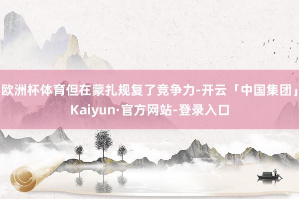 欧洲杯体育但在蒙扎规复了竞争力-开云「中国集团」Kaiyun·官方网站-登录入口