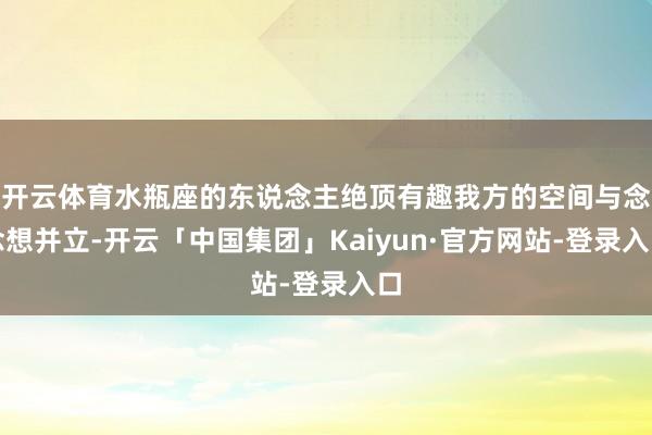 开云体育水瓶座的东说念主绝顶有趣我方的空间与念念想并立-开云「中国集团」Kaiyun·官方网站-登录入口