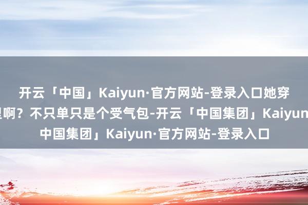 开云「中国」Kaiyun·官方网站-登录入口她穿到了一个这种家庭里啊?不只单只是个受气包-开云「中国集团」Kaiyun·官方网站-登录入口