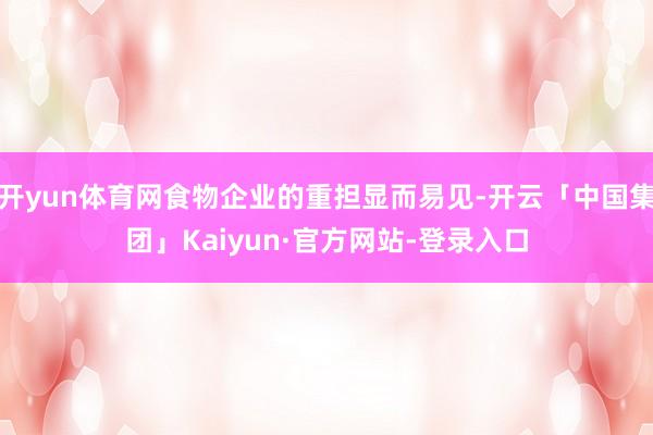 开yun体育网食物企业的重担显而易见-开云「中国集团」Kaiyun·官方网站-登录入口