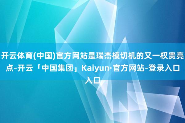 开云体育(中国)官方网站是瑞杰模切机的又一权贵亮点-开云「中国集团」Kaiyun·官方网站-登录入口