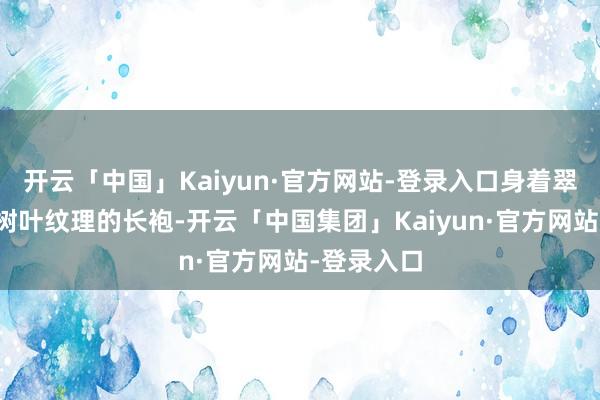 开云「中国」Kaiyun·官方网站-登录入口身着翠绿色带有树叶纹理的长袍-开云「中国集团」Kaiyun·官方网站-登录入口