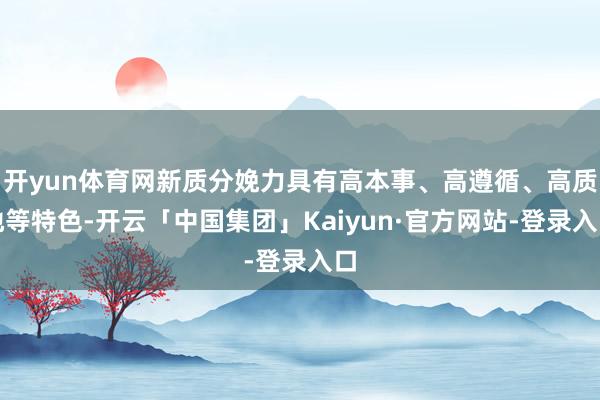 开yun体育网新质分娩力具有高本事、高遵循、高质地等特色-开云「中国集团」Kaiyun·官方网站-登录入口