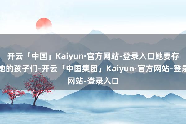 开云「中国」Kaiyun·官方网站-登录入口她要存眷好她的孩子们-开云「中国集团」Kaiyun·官方网站-登录入口