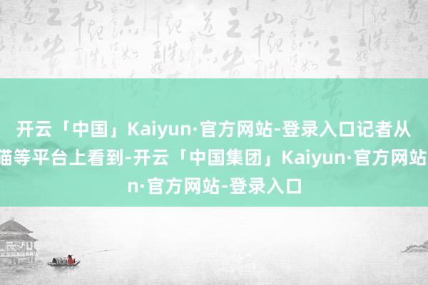 开云「中国」Kaiyun·官方网站-登录入口记者从京东、天猫等平台上看到-开云「中国集团」Kaiyun·官方网站-登录入口