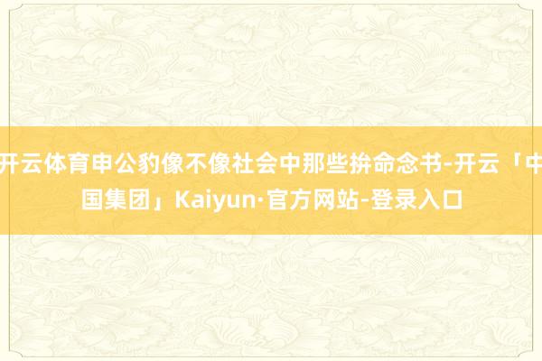 开云体育申公豹像不像社会中那些拚命念书-开云「中国集团」Kaiyun·官方网站-登录入口