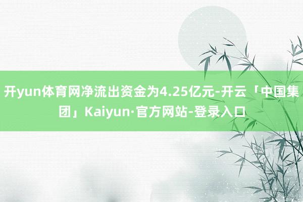 开yun体育网净流出资金为4.25亿元-开云「中国集团」Kaiyun·官方网站-登录入口