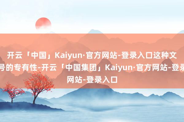 开云「中国」Kaiyun·官方网站-登录入口这种文化记号的专有性-开云「中国集团」Kaiyun·官方网站-登录入口