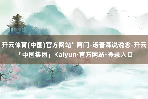 开云体育(中国)官方网站”阿门-汤普森说说念-开云「中国集团」Kaiyun·官方网站-登录入口