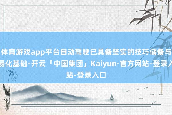 体育游戏app平台自动驾驶已具备坚实的技巧储备与贸易化基础-开云「中国集团」Kaiyun·官方网站-登录入口