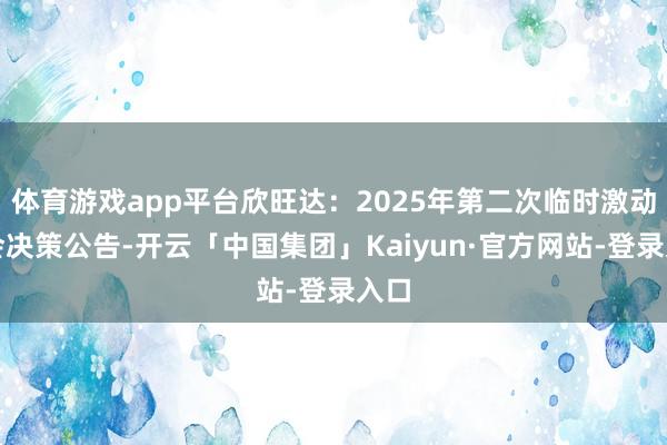 体育游戏app平台欣旺达:2025年第二次临时激动大会决策公告-开云「中国集团」Kaiyun·官方网站-登录入口
