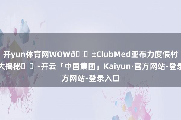 开yun体育网WOW😱ClubMed亚布力度假村实拍大揭秘㊙️-开云「中国集团」Kaiyun·官方网站-登录入口