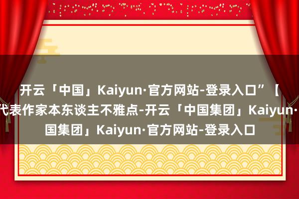 开云「中国」Kaiyun·官方网站-登录入口”【免责声明】本文仅代表作家本东谈主不雅点-开云「中国集团」Kaiyun·官方网站-登录入口