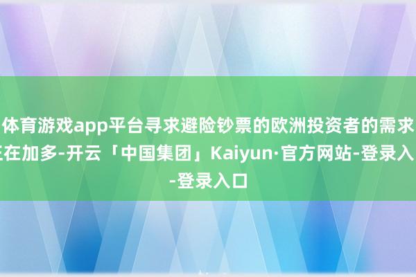 体育游戏app平台寻求避险钞票的欧洲投资者的需求正在加多-开云「中国集团」Kaiyun·官方网站-登录入口